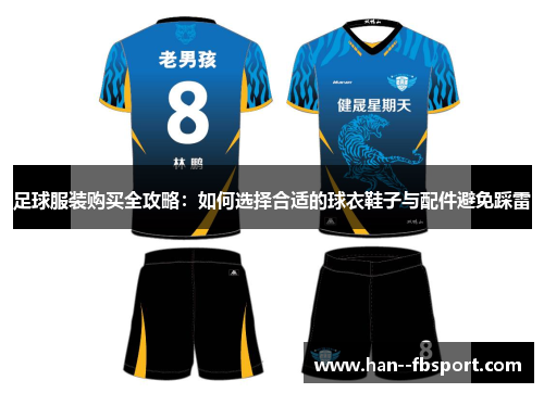 足球服装购买全攻略:如何选择合适的球衣鞋子与配件避免踩雷 足球服装购买全攻略:如何选择合适的球衣鞋子与配件避免踩雷