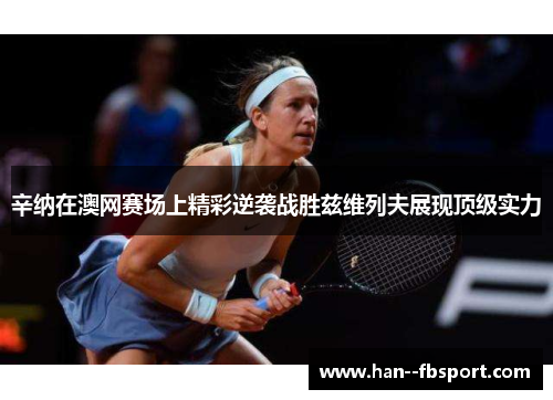 辛纳在澳网赛场上精彩逆袭战胜兹维列夫展现顶级实力