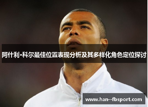 阿什利·科尔最佳位置表现分析及其多样化角色定位探讨