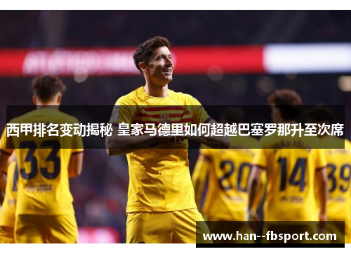 西甲排名变动揭秘 皇家马德里如何超越巴塞罗那升至次席