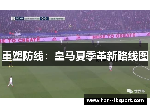 重塑防线:皇马夏季革新路线图 重塑防线:皇马夏季革新路线图