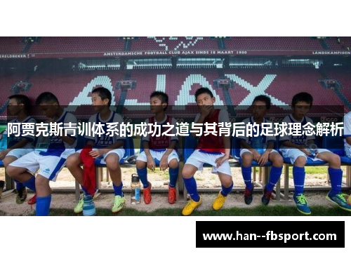 阿贾克斯青训体系的成功之道与其背后的足球理念解析 阿贾克斯青训体系的成功之道与其背后的足球理念解析