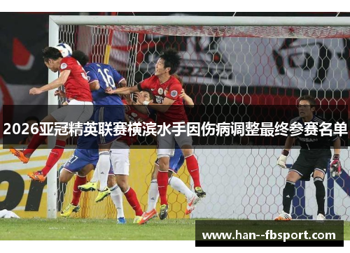 2026亚冠精英联赛横滨水手因伤病调整最终参赛名单 2026亚冠精英联赛横滨水手因伤病调整最终参赛名单