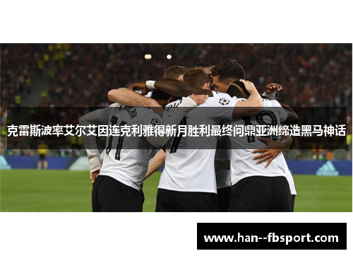 克雷斯波率艾尔艾因连克利雅得新月胜利最终问鼎亚洲缔造黑马神话 克雷斯波率艾尔艾因连克利雅得新月胜利最终问鼎亚洲缔造黑马神话
