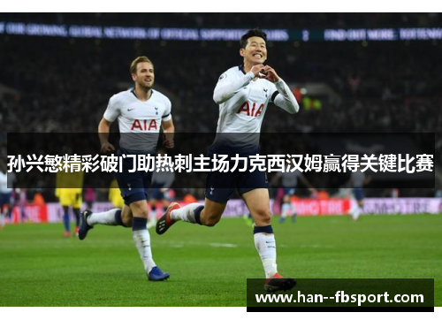 孙兴慜精彩破门助热刺主场力克西汉姆赢得关键比赛