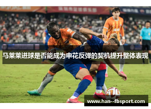 马莱莱进球是否能成为申花反弹的契机提升整体表现