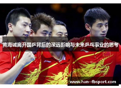 黄海诚离开国乒背后的深远影响与未来乒乓事业的思考
