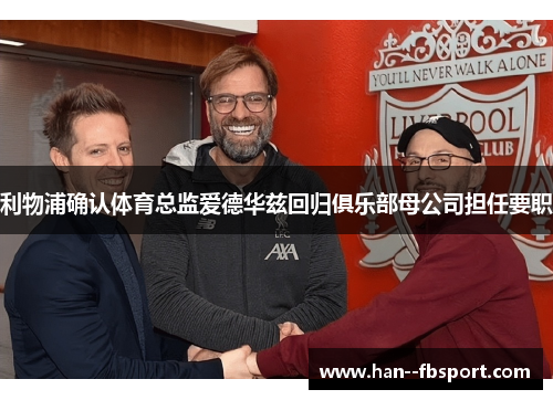利物浦确认体育总监爱德华兹回归俱乐部母公司担任要职