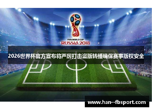 2026世界杯官方宣布将严厉打击盗版转播确保赛事版权安全 2026世界杯官方宣布将严厉打击盗版转播确保赛事版权安全